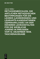 Methodenb�chlein. Die Amtlichen Methodischen Bestimmungen F�r Die Lehrer (Lehrerinnen) Und Lehramtskandidatinnen (Seminarklasse) an Den H�heren Lehranstalten F�r Die Weibliche Jugend in Preussen Vom 1 3111122263 Book Cover