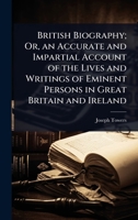 British Biography; Or, an Accurate and Impartial Account of the Lives and Writings of Eminent Persons in Great Britain and Ireland 1023706016 Book Cover
