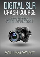 Photography: Digital Srl Crash Course! - A Beginner's Guide to Understanding Digital Photography & Taking the Best Shots of Your Life 150081654X Book Cover