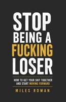 Stop Being a Fucking Loser: How to Get Your Shit Together and Start Moving Forward B0HG25RPS2 Book Cover