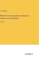 Mémoires et correspondance politique et militaire du Prince Eugène: Tome 8 (French Edition) 3382733552 Book Cover