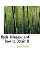 Noble Influence And How To Obtain It: A Manual For Young Men 0469054379 Book Cover