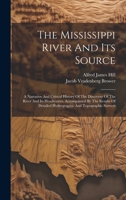 The Mississippi River And Its Source: A Narrative And Critical History Of The Discovery Of The River And Its Headwaters, Accompanied By The Results Of Detailed Hydrographic And Topographic Surveys 1021855111 Book Cover