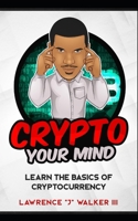 Crypto Your Mind: Learn The Basics of Cryptocurrency B089M44169 Book Cover