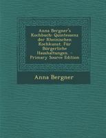 Anna Bergner's Kochbuch: Quintessenz Der Rheinischen Kochkunst. F�r B�rgerliche Haushaltungen. 1294052772 Book Cover