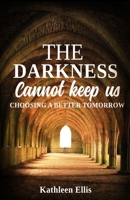 The Darkness Cannot Keep Us: Choosing A Better Tomorrow 1452563985 Book Cover