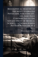 Biographical memoirs of the most celebrated physicians, surgeons etc. etc. who have contributed to the advancement of medical science / y Thomas Joseph Pettigrew Volume pt 2 1176228803 Book Cover
