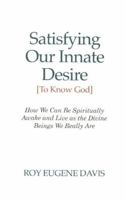 Satisfying Our Innate Desire (to Know God): How We Can Spiritually Awake & Live as the Divine Beings We Really are 0877072906 Book Cover