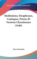 Meditations, Paraphrases, Cantiques, Prieres Et Versions Chrestiennes (1646) 1104997819 Book Cover