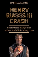 HENRY RUGGS III CRASH: NFL star faces charges over Raider’s fatal drink-driving crash B09L4NYBCW Book Cover