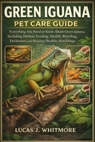 GREEN IGUANA PET CARE GUIDE: Everything You Need to Know About Green Iguana, Including, Habitat, Feeding, Health, Breeding, Enclosures, and Raising Healthy Hatchlings B0GKPKB26N Book Cover