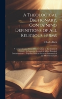 A Theological Dictionary, Containing Definitions of All Religious Terms: A Comprehensive View of Every Article in the System of Divinity: An Impartial ... an Accurate Statement of the Most Remarkabl 1019633859 Book Cover