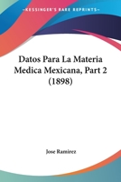 Datos Para La Materia Medica Mexicana, Part 2 (1898) 116038133X Book Cover