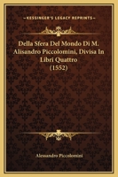 Della Sfera Del Mondo Di M. Alisandro Piccolomini, Divisa In Libri Quattro (1552) 1166476324 Book Cover