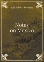 Notes On Mexico, Made in the Autumn of 1822: Accompanied by an Historical Sketch of the Revolution, and Translations of Official Reports No the Present State of That Country 1016492634 Book Cover