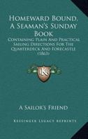 Homeward Bound, A Seaman's Sunday Book: Containing Plain And Practical Sailing Directions For The Quarterdeck And Forecastle 1166949338 Book Cover