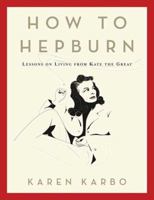 How to Hepburn: Lessons on Living from Kate the Great B001LRPTE8 Book Cover
