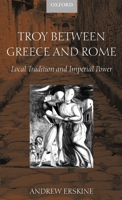 Troy between Greece and Rome: Local Tradition and Imperial Power 0199265801 Book Cover