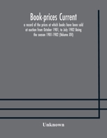 Book-prices current; a record of the prices at which books have been sold at auction from October 1901, to July 1902 Being the season 1901-1902 1145995675 Book Cover