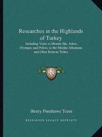 Researches in the Highlands of Turkey: Including Visits to Mounts Ida, Athos, Olympus and Pelion, to the Mirdite Albanians and Other Remote Tribes 1241109370 Book Cover