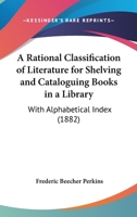 A Rational Classification of Literature for Shelving and Cataloguing Books in a Library 1016942338 Book Cover