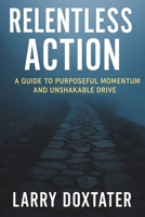 Relentless Action: A Guide to Purposeful Momentum and Unshakable Drive B0F441BGRR Book Cover