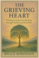 The Grieving Heart: Finding Comfort & Healing through Psalms and Proverbs B0F7X25GDT Book Cover