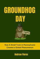 GROUNDHOG DAY: How A Small Town in Pennsylvania Created a Global Phenomenon B0CTYSZDJN Book Cover