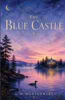The Blue Castle: The Annotated Edition - L. M. Montgomery's Beloved Adult Novel, with Introduction, Notes & Reader's Guide B0H7XQ5FSQ Book Cover