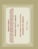 Wright Family: Birth Records, Marriage Records, Personal Property Tax Lists, Census Records, Deed Records, Land Tax Lists, Death Records, Cemetery Records and Probate Records, Roanoke County, Virginia 0788456636 Book Cover