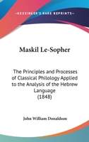 Maskil Le-Sopher; The Principles and Processes of Classical Philology Applied to the Analysis of the Hebrew Language 0526251107 Book Cover