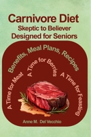 The Carnivore Diet From Skeptic to Believer Designed for Seniors: Benefits, Meal Plan, Recipes...A Time for Meat, A Time for Berries, A Time for Feasting B0FC6XZ3PW Book Cover