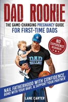 Dad Rookie - the Game-Changing Guide for First-Time Dads : Nail Fatherhood with Confidence, Bond with Your Baby, & Support Your Partner - No Experience Required! 1968213007 Book Cover