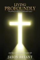 Living Profoundly: The pathway to building a transcendent legacy God has a master plan for your life 1545670471 Book Cover