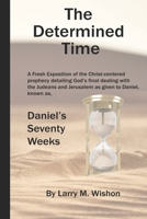 The Determined Time: A Christ-centered Exposition of Daniel's Seventy Weeks B0B8R97HHP Book Cover