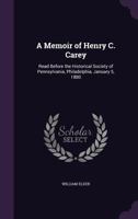 A Memoir of Henry C. Carey, Read Before the Historical Society of Pennsylvania 1173279431 Book Cover