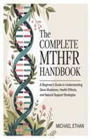 The Complete MTHFR Handbook: A Beginner’s Guide to Understanding Gene Mutations, Health Effects, and Natural Support Strategies B0FVYHSTTR Book Cover