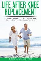 Life After Knee Replacement: A Guide to Success with Surgery, Recovery, and Rehabilitation 1546327819 Book Cover