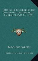 Etudes Sur Les Origines Du Contentieux Administratif En France, Part 1-4 (1855) 1160038643 Book Cover