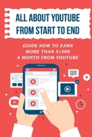 All About Youtube From Start To End: Guide How To Earn More Than $1000 A Month From Youtube: Verifying Your Youtube Account B09CKYT1GQ Book Cover