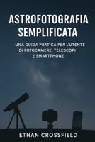 Astrofotografia semplificata: Una guida pratica per l'utente di fotocamere, telescopi e smartphone (Italian Edition) B0FP2ZD3XW Book Cover