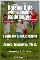 Raising Kids with a Healthy Body Image: A Guide for Catholic Parents 1633371441 Book Cover