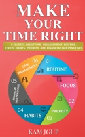 MAKE YOUR TIME RIGHT: 6 SECRETS ABOUT TIME-MANAGEMENT, ROUTINE, FOCUS, HABITS, PRIORITY, AND FINANCIAL INDEPENDENCE B08R4FTW64 Book Cover