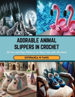Adorable Animal Slippers in Crochet: 60 Fun and Easy Patterns for Baby Feet with this Book B0CSB5M86M Book Cover