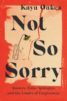 Not So Sorry: Abusers, False Apologies, and the Limits of Forgiveness 1506486967 Book Cover