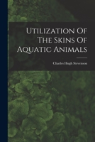 Utilization of the Skins of Aquatic Animals (Classic Reprint) B0BP9YJGY5 Book Cover