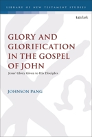 Glory and Glorification in the Gospel of John: Jesus’ Glory Given to His Disciples (The Library of New Testament Studies) 0567727122 Book Cover