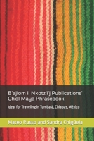 B'ajlom ii Nkotz'i'j Publications' Ch'ol Maya Phrasebook: Ideal for Traveling in Tumbalá, Chiapas, México 179068417X Book Cover