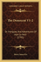 The Democrat V1-2: Or Intrigues And Adventures Of Jean Le Noir 1437311199 Book Cover