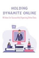 Holding Dynamite Online_ 110 Ideas For Successfully Organizing Online Class: Online Lessons Tips B08RH5N1KY Book Cover